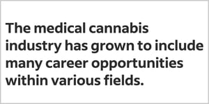"The medical cannabis industry has grown to include many career opportunities within various fields." Quote from Indeed on Careers in Cannabis