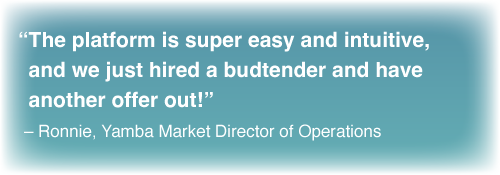 “The platform is easy and intuitive, and we just hired a budtender and have another offer out!” – Ronnie, Yamba Market Dir. of Op.